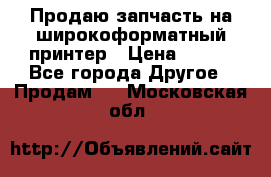 Продаю запчасть на широкоформатный принтер › Цена ­ 950 - Все города Другое » Продам   . Московская обл.